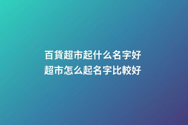 百貨超市起什么名字好 超市怎么起名字比較好-第1張-店鋪起名-玄機派